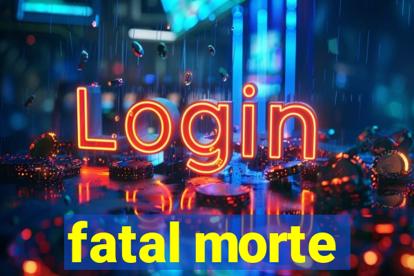 fatal morte